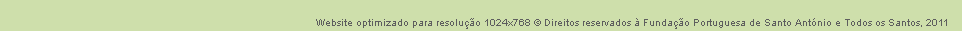 Website optimizado para resoluo 1024x768  Direitos reservados  Fundao Portuguesa de Santo Antnio e Todos os Santos, 2011